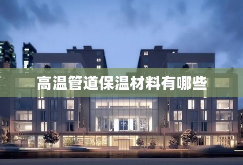 高温管道保温材料有哪些