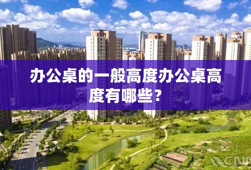 办公桌的一般高度办公桌高度有哪些？
