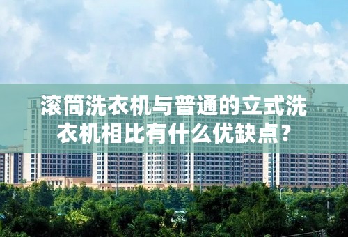 滚筒洗衣机与普通的立式洗衣机相比有什么优缺点？