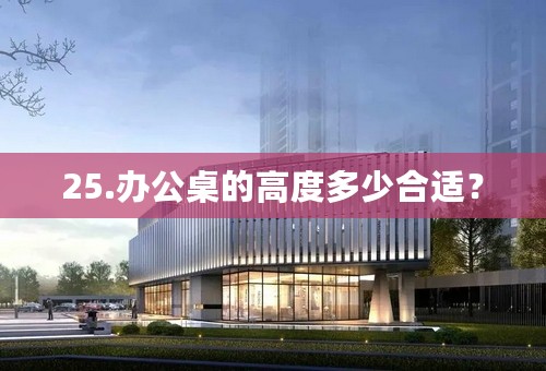 25.办公桌的高度多少合适？