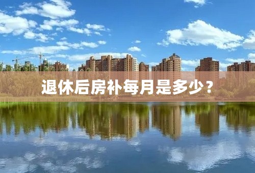 退休后房补每月是多少？