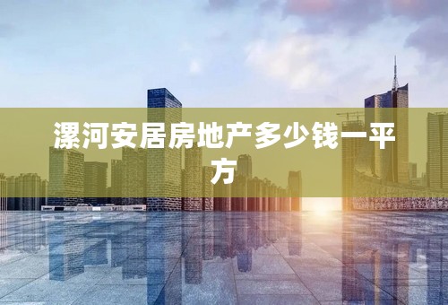漯河安居房地产多少钱一平方
