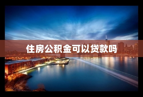 住房公积金可以贷款吗