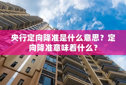 央行定向降准是什么意思？定向降准意味着什么？