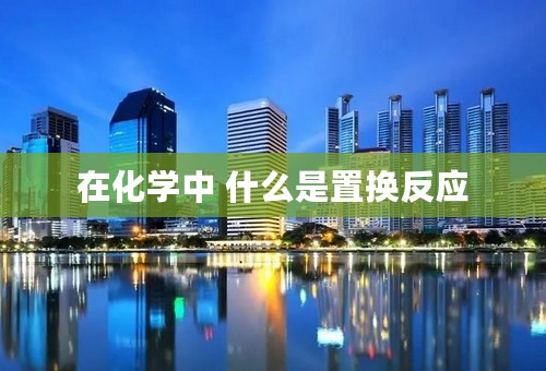 在化学中 什么是置换反应