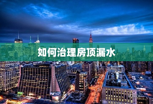 如何治理房顶漏水