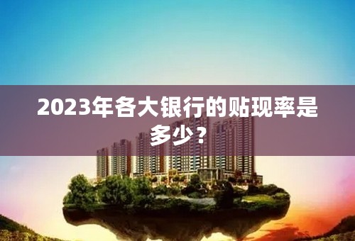2023年各大银行的贴现率是多少？