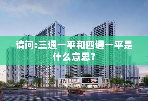 请问:三通一平和四通一平是什么意思？