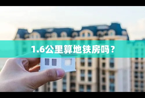 1.6公里算地铁房吗？