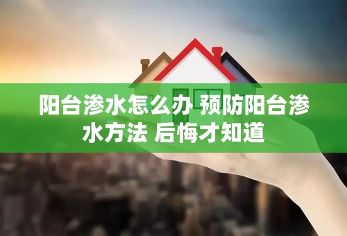 阳台渗水怎么办 预防阳台渗水方法 后悔才知道