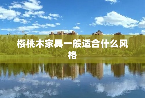 樱桃木家具一般适合什么风格