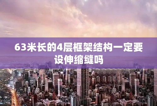 63米长的4层框架结构一定要设伸缩缝吗