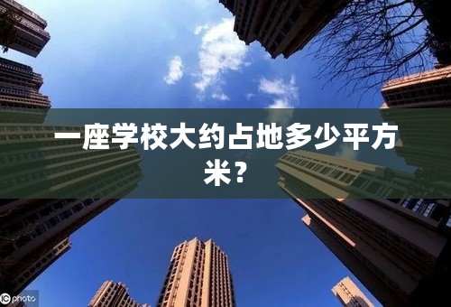 一座学校大约占地多少平方米？