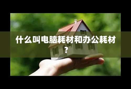 什么叫电脑耗材和办公耗材？
