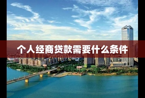 个人经商贷款需要什么条件