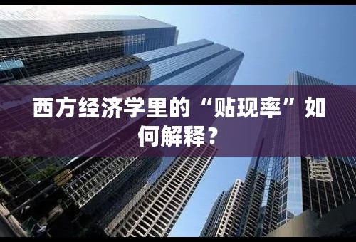 西方经济学里的“贴现率”如何解释？