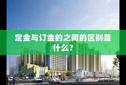 定金与订金的之间的区别是什么？