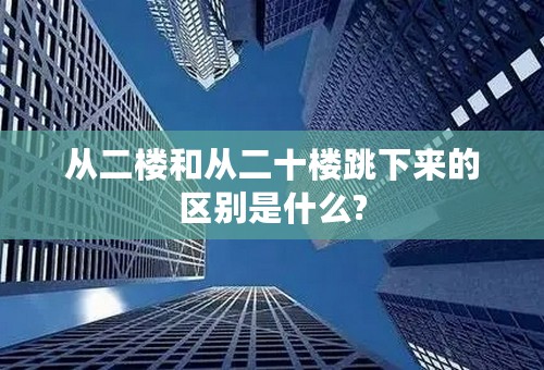从二楼和从二十楼跳下来的区别是什么?