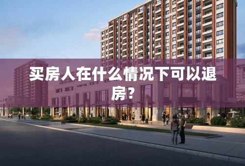 买房人在什么情况下可以退房？