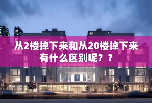 从2楼掉下来和从20楼掉下来有什么区别呢？？