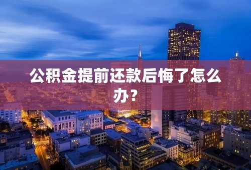公积金提前还款后悔了怎么办？