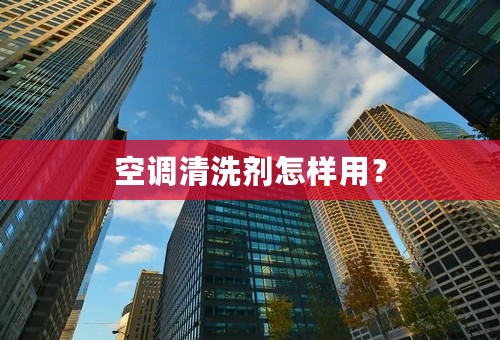空调清洗剂怎样用？