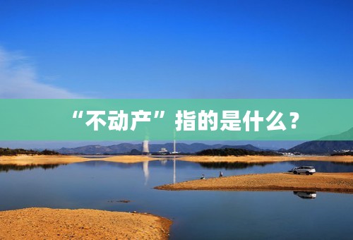 “不动产”指的是什么？