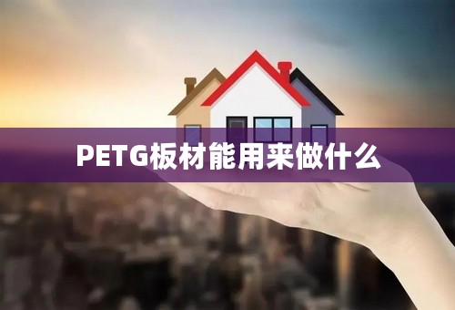 PETG板材能用来做什么
