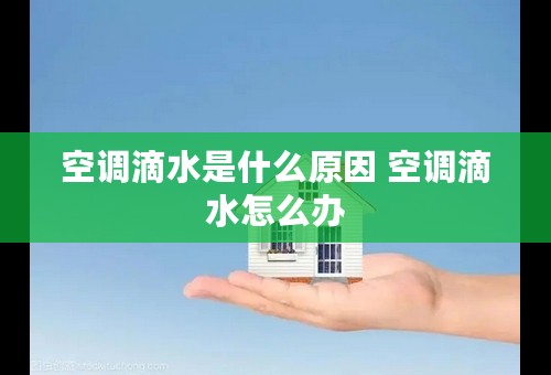 空调滴水是什么原因 空调滴水怎么办