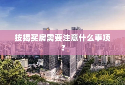 按揭买房需要注意什么事项？