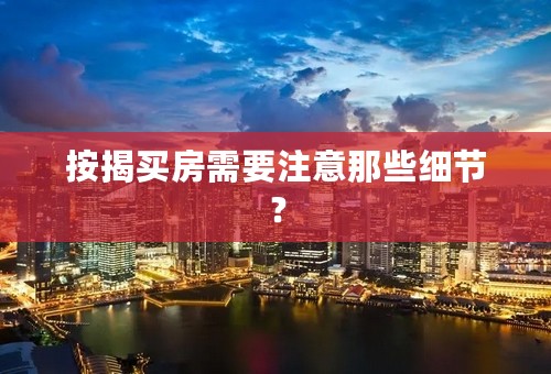按揭买房需要注意那些细节？