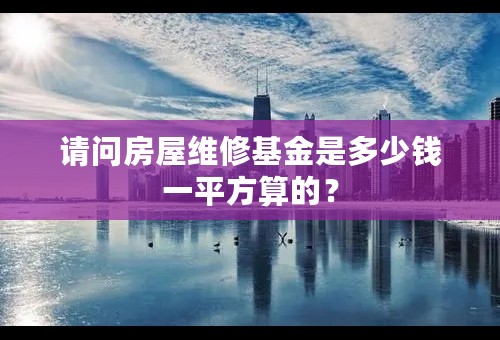 请问房屋维修基金是多少钱一平方算的？