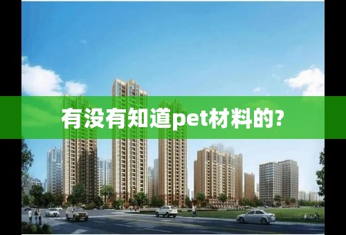 有没有知道pet材料的?