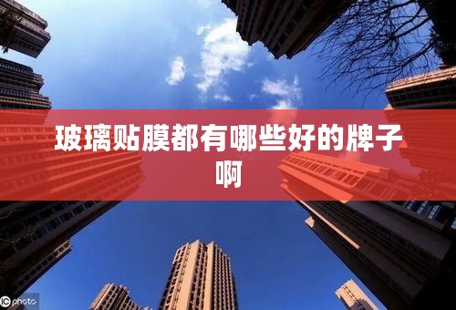 玻璃贴膜都有哪些好的牌子啊