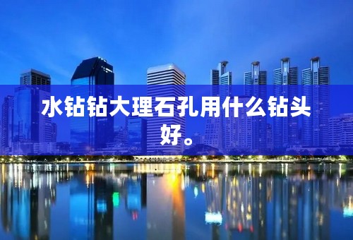 水钻钻大理石孔用什么钻头好。
