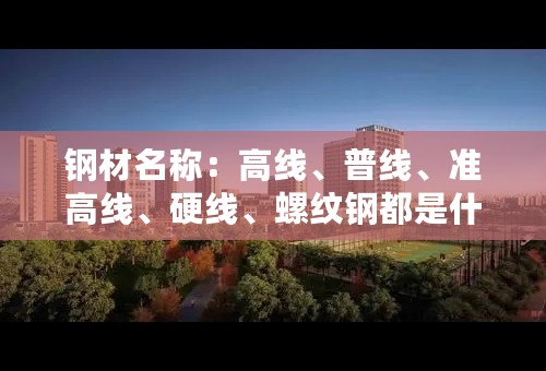 钢材名称：高线、普线、准高线、硬线、螺纹钢都是什么意思？谢谢