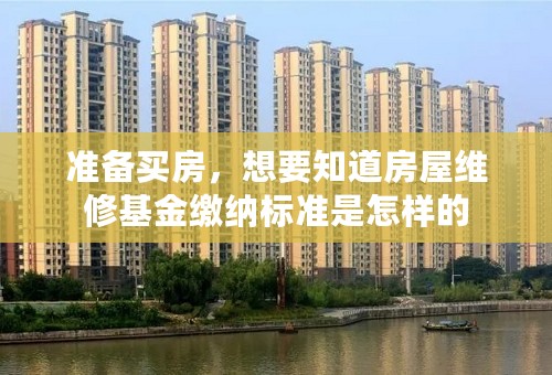 准备买房，想要知道房屋维修基金缴纳标准是怎样的