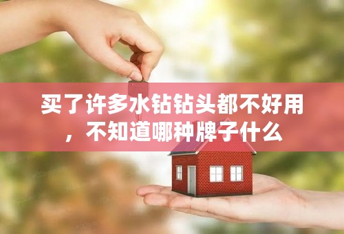 买了许多水钻钻头都不好用，不知道哪种牌子什么