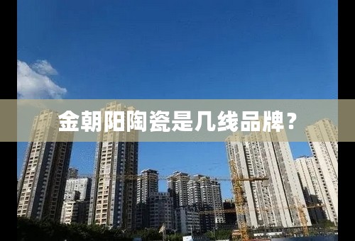 金朝阳陶瓷是几线品牌？