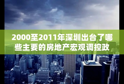 2000至2011年深圳出台了哪些主要的房地产宏观调控政策和措施？