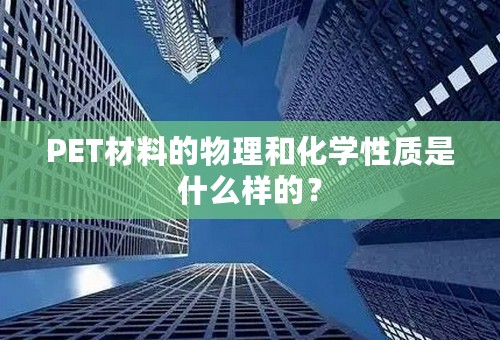 PET材料的物理和化学性质是什么样的？