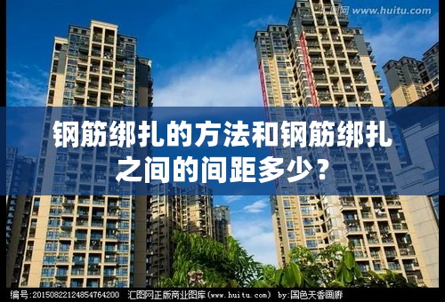 钢筋绑扎的方法和钢筋绑扎之间的间距多少？