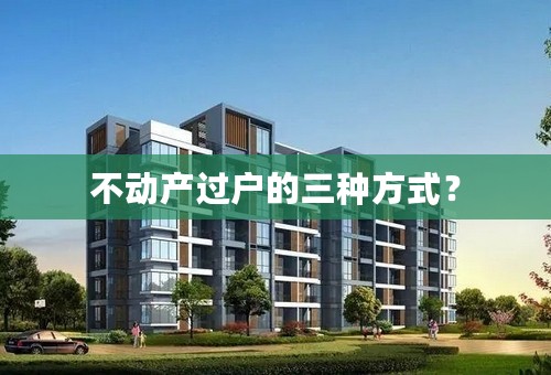 不动产过户的三种方式？
