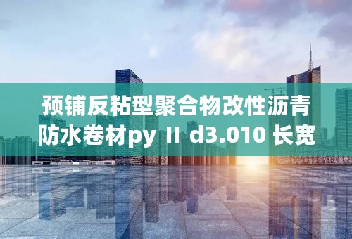 预铺反粘型聚合物改性沥青防水卷材py Ⅱ d3.010 长宽多少