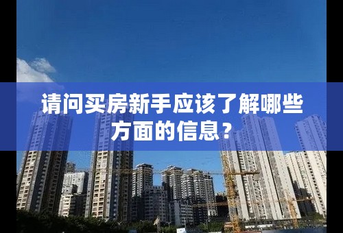请问买房新手应该了解哪些方面的信息？