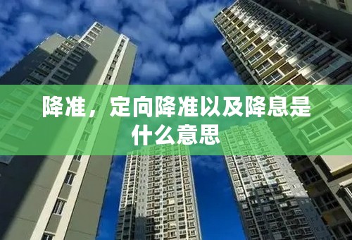 降准，定向降准以及降息是什么意思