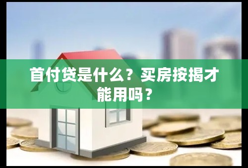 首付贷是什么？买房按揭才能用吗？