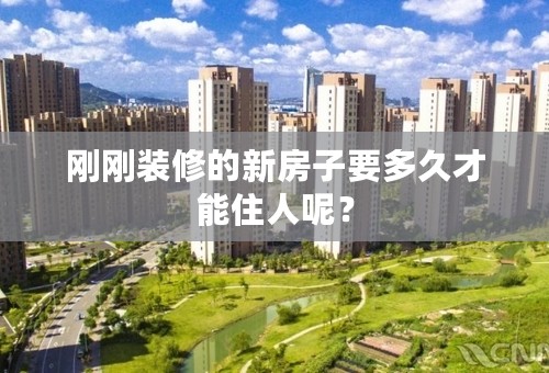 刚刚装修的新房子要多久才能住人呢？