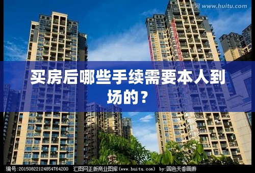 买房后哪些手续需要本人到场的？