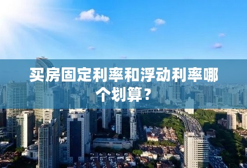 买房固定利率和浮动利率哪个划算？